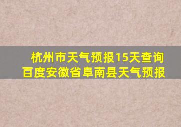 杭州市天气预报15天查询百度安徽省阜南县天气预报