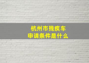 杭州市残疾车申请条件是什么