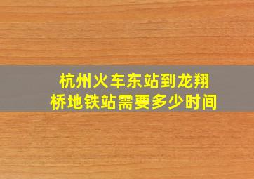 杭州火车东站到龙翔桥地铁站需要多少时间