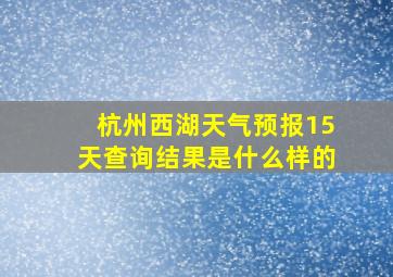 杭州西湖天气预报15天查询结果是什么样的