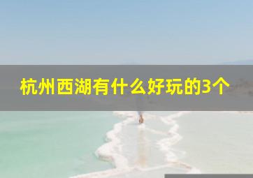 杭州西湖有什么好玩的3个