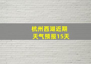 杭州西湖近期天气预报15天