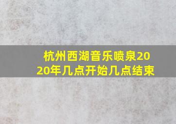 杭州西湖音乐喷泉2020年几点开始几点结束