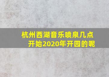 杭州西湖音乐喷泉几点开始2020年开园的呢