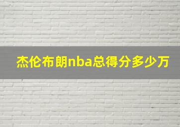 杰伦布朗nba总得分多少万