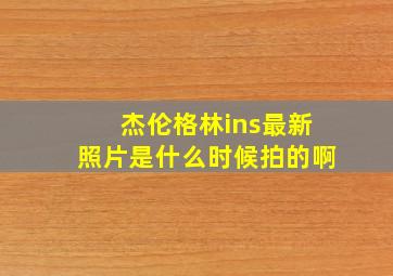 杰伦格林ins最新照片是什么时候拍的啊