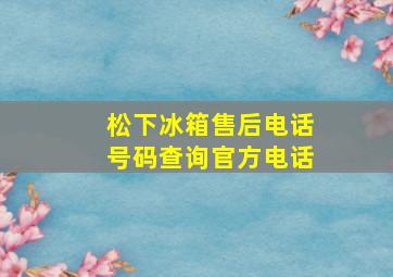 松下冰箱售后电话号码查询官方电话