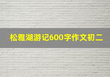 松雅湖游记600字作文初二