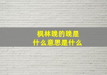 枫林晚的晚是什么意思是什么