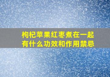 枸杞苹果红枣煮在一起有什么功效和作用禁忌