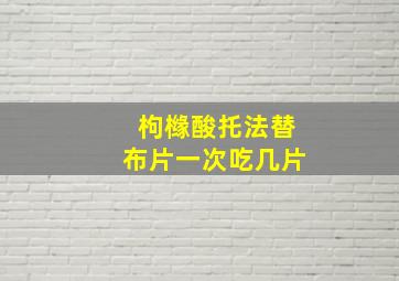 枸橼酸托法替布片一次吃几片