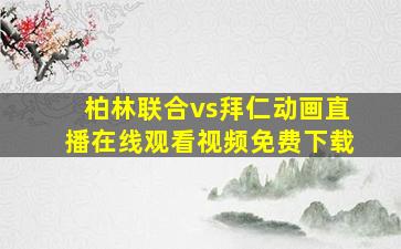 柏林联合vs拜仁动画直播在线观看视频免费下载