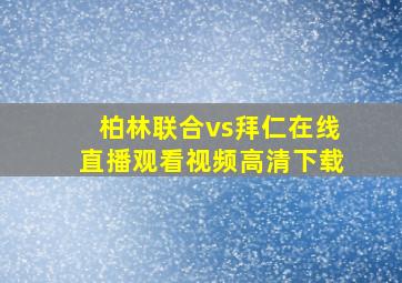 柏林联合vs拜仁在线直播观看视频高清下载