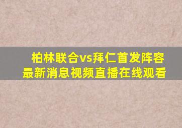 柏林联合vs拜仁首发阵容最新消息视频直播在线观看