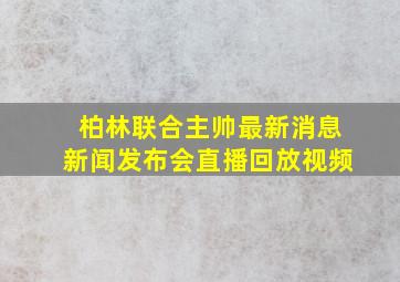 柏林联合主帅最新消息新闻发布会直播回放视频