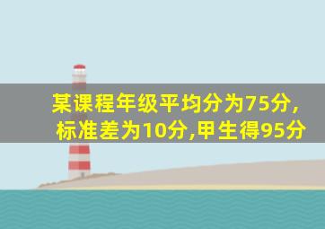 某课程年级平均分为75分,标准差为10分,甲生得95分