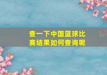 查一下中国篮球比赛结果如何查询呢