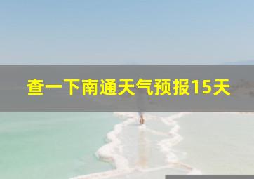 查一下南通天气预报15天