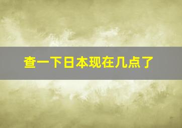 查一下日本现在几点了