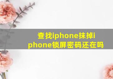 查找iphone抹掉iphone锁屏密码还在吗