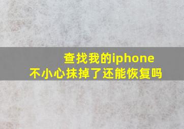 查找我的iphone不小心抹掉了还能恢复吗