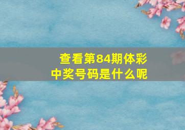 查看第84期体彩中奖号码是什么呢