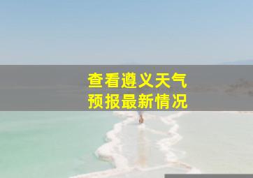 查看遵义天气预报最新情况