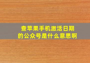 查苹果手机激活日期的公众号是什么意思啊