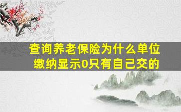 查询养老保险为什么单位缴纳显示0只有自己交的