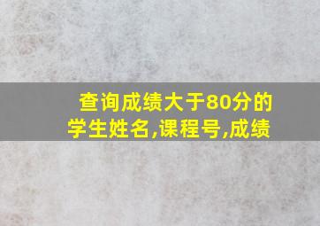 查询成绩大于80分的学生姓名,课程号,成绩