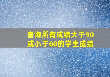 查询所有成绩大于90或小于60的学生成绩