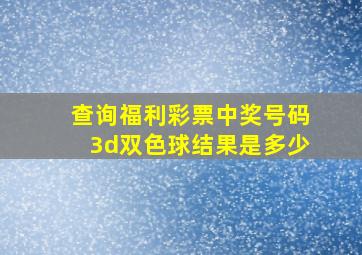 查询福利彩票中奖号码3d双色球结果是多少