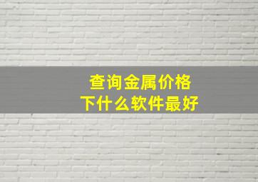 查询金属价格下什么软件最好