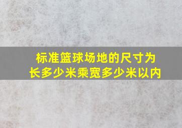 标准篮球场地的尺寸为长多少米乘宽多少米以内