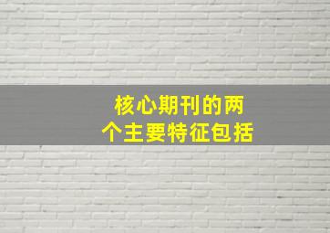 核心期刊的两个主要特征包括