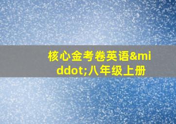 核心金考卷英语·八年级上册