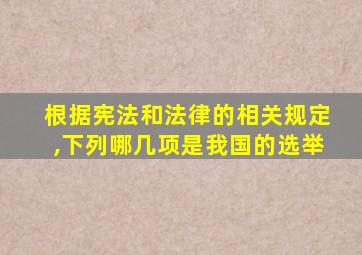 根据宪法和法律的相关规定,下列哪几项是我国的选举