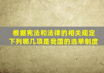 根据宪法和法律的相关规定下列哪几项是我国的选举制度