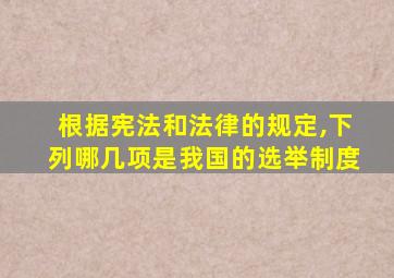 根据宪法和法律的规定,下列哪几项是我国的选举制度