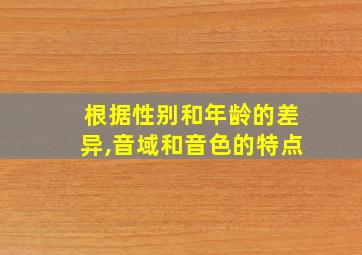 根据性别和年龄的差异,音域和音色的特点