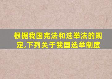 根据我国宪法和选举法的规定,下列关于我国选举制度