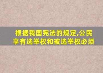 根据我国宪法的规定,公民享有选举权和被选举权必须