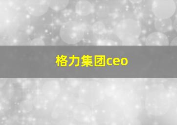 格力集团ceo