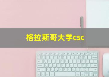 格拉斯哥大学csc