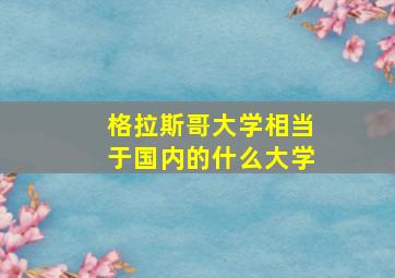 格拉斯哥大学相当于国内的什么大学