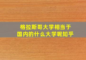 格拉斯哥大学相当于国内的什么大学呢知乎