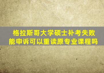 格拉斯哥大学硕士补考失败能申诉可以重读原专业课程吗