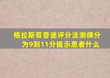 格拉斯哥昏迷评分法测得分为9到11分提示患者什么