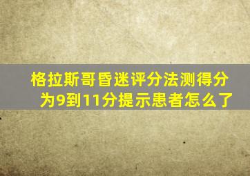 格拉斯哥昏迷评分法测得分为9到11分提示患者怎么了