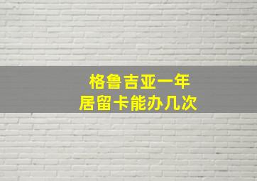 格鲁吉亚一年居留卡能办几次